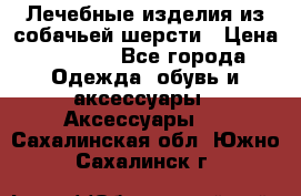 Лечебные изделия из собачьей шерсти › Цена ­ 1 000 - Все города Одежда, обувь и аксессуары » Аксессуары   . Сахалинская обл.,Южно-Сахалинск г.